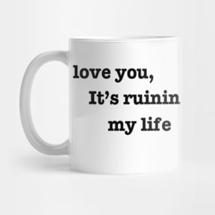 I love you, it's ruining my life. Mug